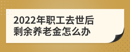 2022年职工去世后剩余养老金怎么办