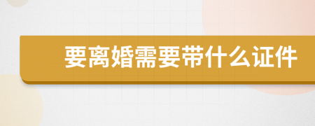 要离婚需要带什么证件