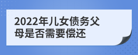 2022年儿女债务父母是否需要偿还