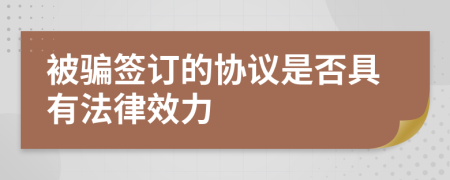 被骗签订的协议是否具有法律效力