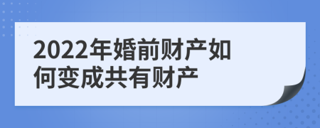 2022年婚前财产如何变成共有财产