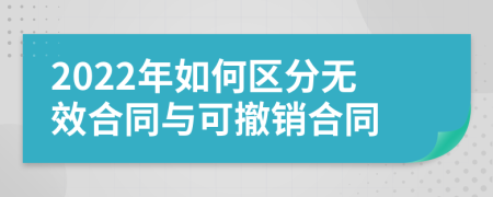 2022年如何区分无效合同与可撤销合同