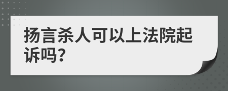 扬言杀人可以上法院起诉吗？
