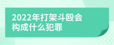 2022年打架斗殴会构成什么犯罪