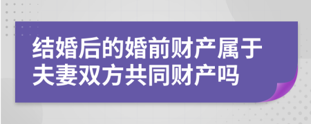 结婚后的婚前财产属于夫妻双方共同财产吗