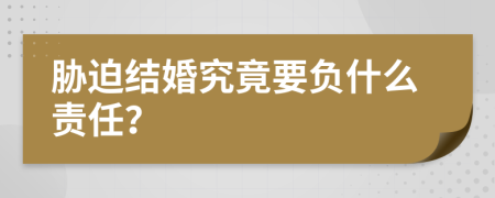 胁迫结婚究竟要负什么责任？