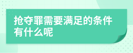 抢夺罪需要满足的条件有什么呢