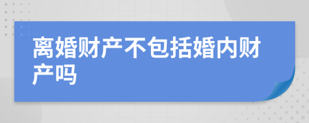 离婚财产不包括婚内财产吗