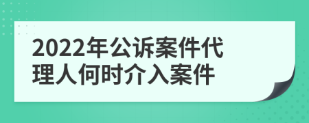 2022年公诉案件代理人何时介入案件