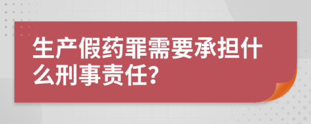 生产假药罪需要承担什么刑事责任？