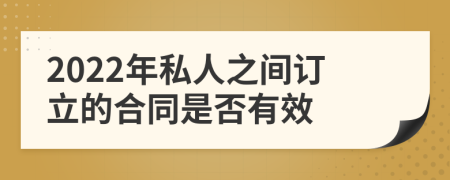 2022年私人之间订立的合同是否有效