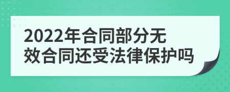 2022年合同部分无效合同还受法律保护吗