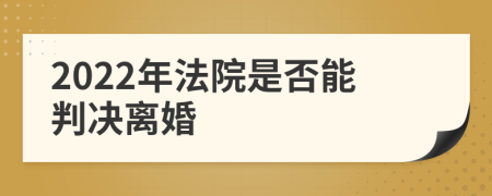 2022年法院是否能判决离婚