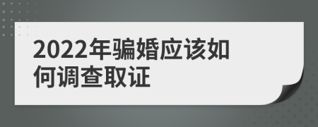 2022年骗婚应该如何调查取证