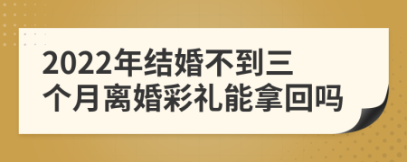 2022年结婚不到三个月离婚彩礼能拿回吗