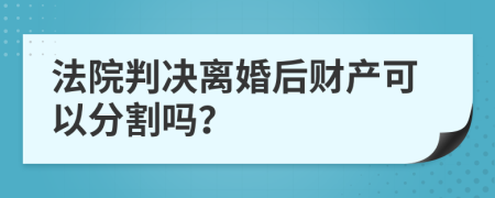 法院判决离婚后财产可以分割吗？