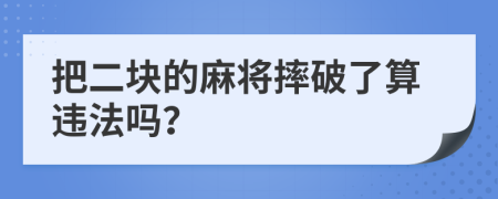 把二块的麻将摔破了算违法吗？