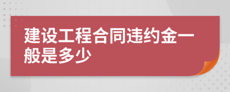 建设工程合同违约金一般是多少