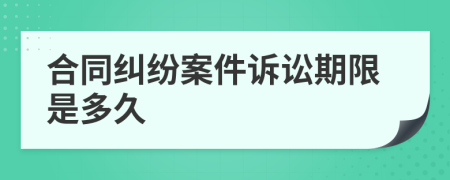 合同纠纷案件诉讼期限是多久