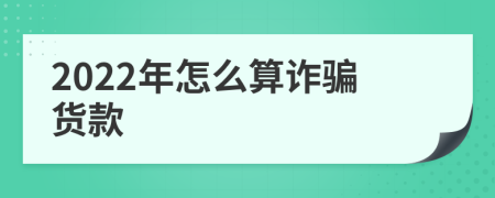 2022年怎么算诈骗货款