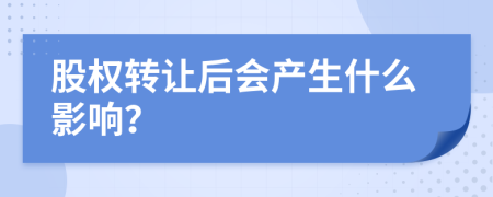 股权转让后会产生什么影响？