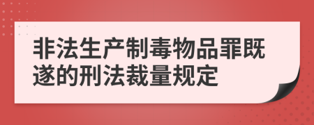 非法生产制毒物品罪既遂的刑法裁量规定