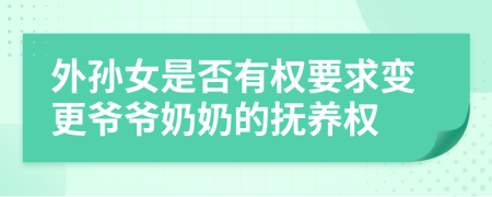 外孙女是否有权要求变更爷爷奶奶的抚养权