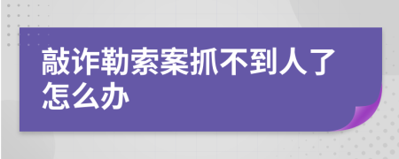 敲诈勒索案抓不到人了怎么办
