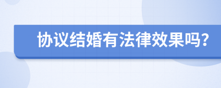 协议结婚有法律效果吗？