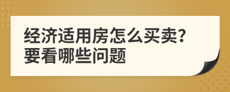 经济适用房怎么买卖？要看哪些问题