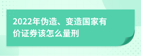 2022年伪造、变造国家有价证券该怎么量刑