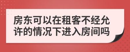 房东可以在租客不经允许的情况下进入房间吗