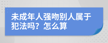 未成年人强吻别人属于犯法吗？怎么算
