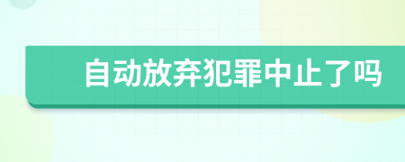 自动放弃犯罪中止了吗