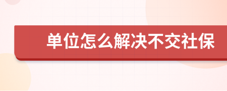 单位怎么解决不交社保
