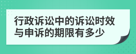 行政诉讼中的诉讼时效与申诉的期限有多少