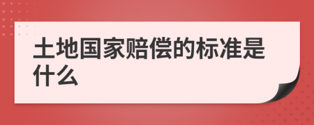 土地国家赔偿的标准是什么