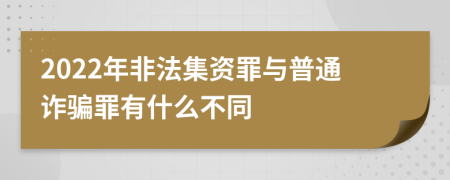 2022年非法集资罪与普通诈骗罪有什么不同