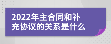 2022年主合同和补充协议的关系是什么