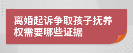 离婚起诉争取孩子抚养权需要哪些证据