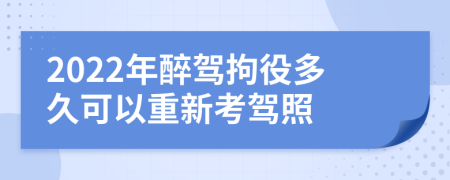 2022年醉驾拘役多久可以重新考驾照