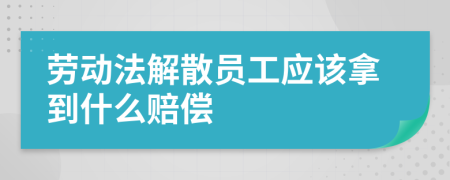 劳动法解散员工应该拿到什么赔偿
