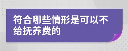 符合哪些情形是可以不给抚养费的