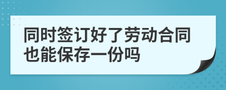 同时签订好了劳动合同也能保存一份吗