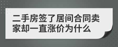 二手房签了居间合同卖家却一直涨价为什么