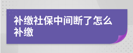 补缴社保中间断了怎么补缴