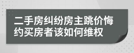 二手房纠纷房主跳价悔约买房者该如何维权