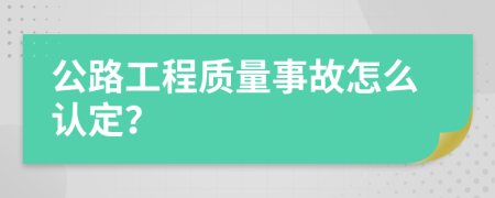 公路工程质量事故怎么认定？