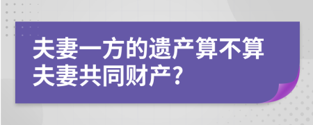 夫妻一方的遗产算不算夫妻共同财产?