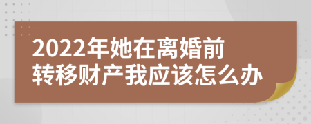 2022年她在离婚前转移财产我应该怎么办